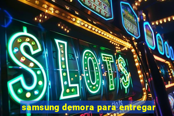 samsung demora para entregar